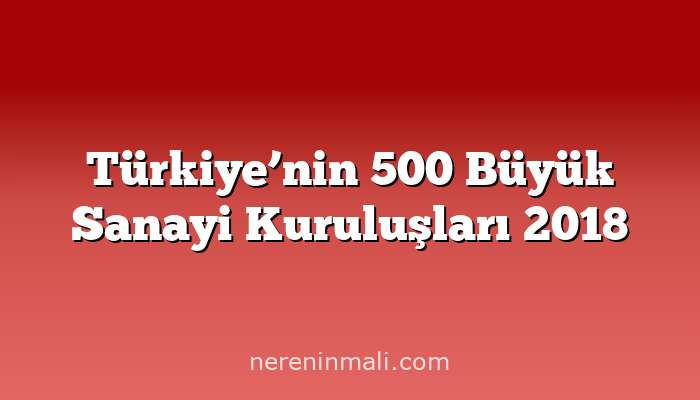 Türkiye’nin 500 Büyük Sanayi Kuruluşları 2018