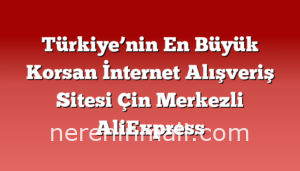 Türkiye’nin En Büyük Korsan İnternet Alışveriş Sitesi Çin Merkezli AliExpress