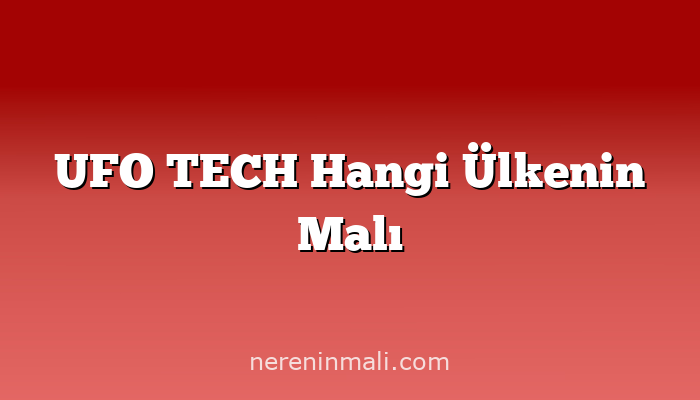 UFO TECH Hangi Ülkenin Malı