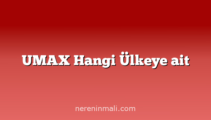 UMAX Hangi Ülkeye ait