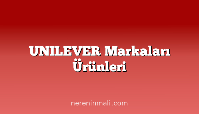 UNILEVER Markaları Ürünleri