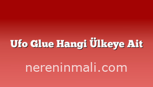 Ufo Glue Hangi Ülkeye Ait