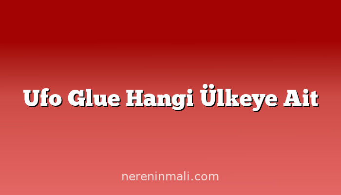 Ufo Glue Hangi Ülkeye Ait