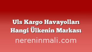 Uls Kargo Havayolları Hangi Ülkenin Markası