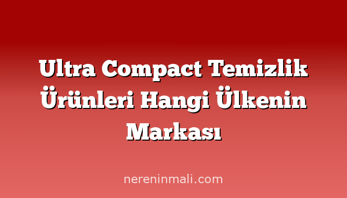 Ultra Compact Temizlik Ürünleri Hangi Ülkenin Markası