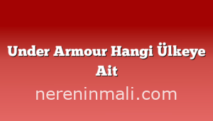 Under Armour Hangi Ülkeye Ait