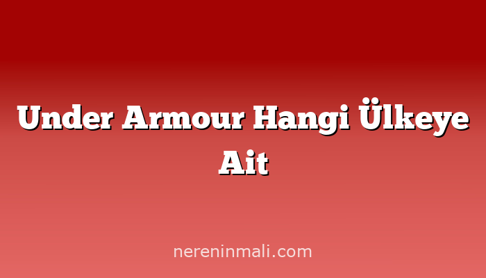 Under Armour Hangi Ülkeye Ait