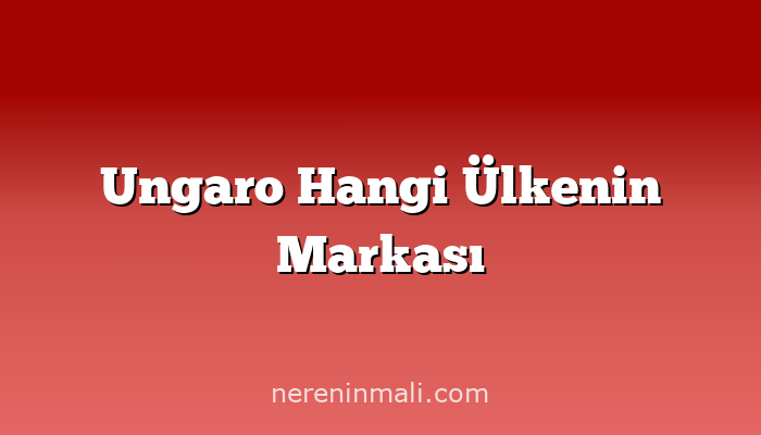 Ungaro Hangi Ülkenin Markası