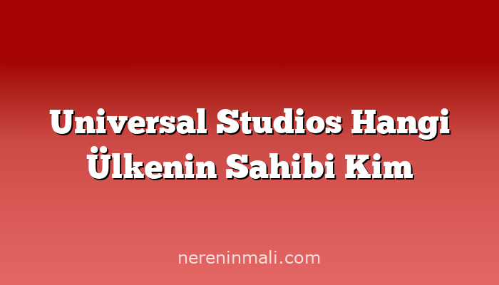 Universal Studios Hangi Ülkenin Sahibi Kim