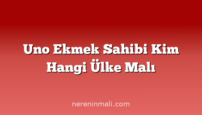 Uno Ekmek Sahibi Kim Hangi Ülke Malı