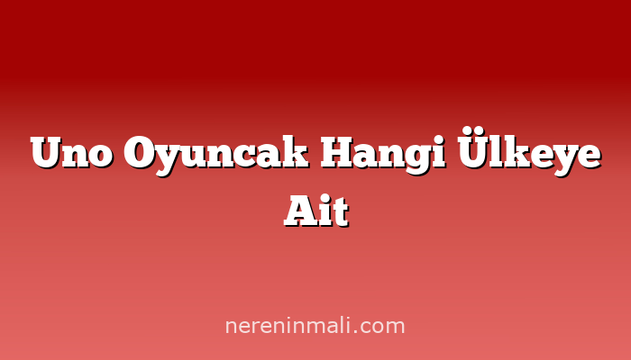 Uno Oyuncak Hangi Ülkeye Ait