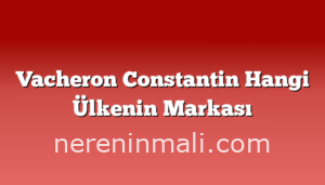 Vacheron Constantin Hangi Ülkenin Markası