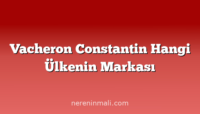 Vacheron Constantin Hangi Ülkenin Markası