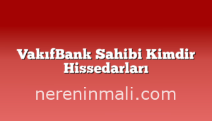 VakıfBank Sahibi Kimdir Hissedarları