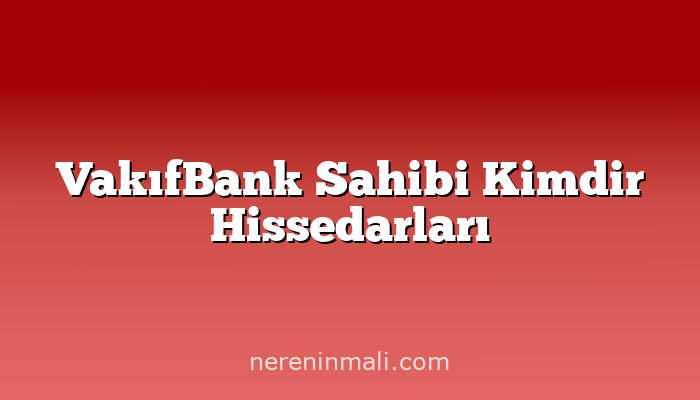 VakıfBank Sahibi Kimdir Hissedarları