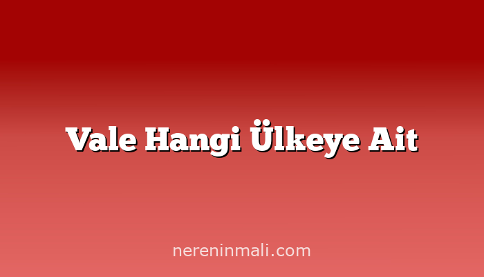 Vale Hangi Ülkeye Ait