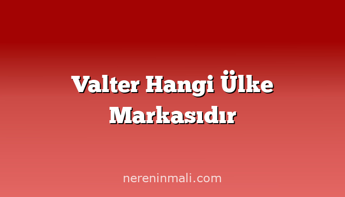 Valter Hangi Ülke Markasıdır