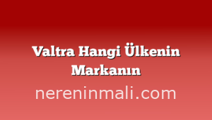 Valtra Hangi Ülkenin Markanın