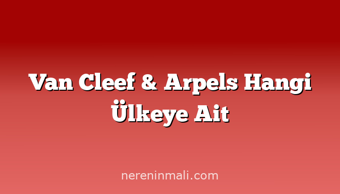 Van Cleef & Arpels Hangi Ülkeye Ait