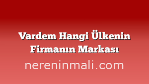 Vardem Hangi Ülkenin Firmanın Markası