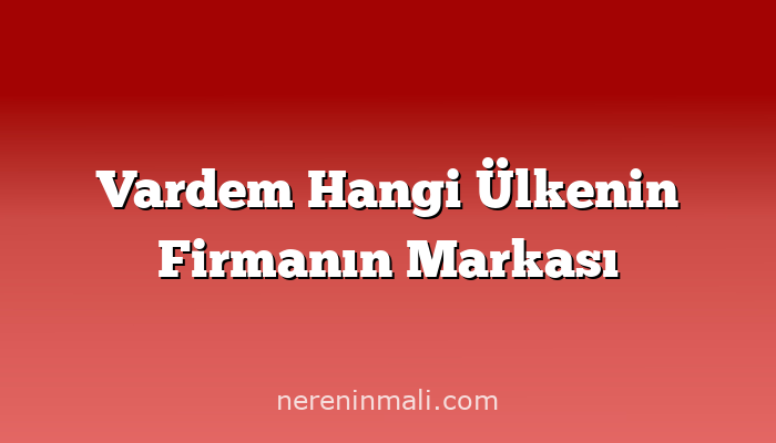 Vardem Hangi Ülkenin Firmanın Markası