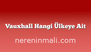 Vauxhall Hangi Ülkeye Ait