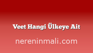 Veet Hangi Ülkeye Ait