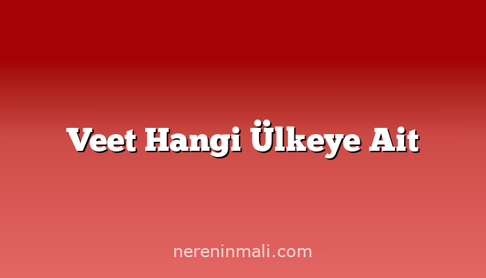 Veet Hangi Ülkeye Ait