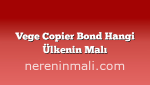 Vege Copier Bond Hangi Ülkenin Malı