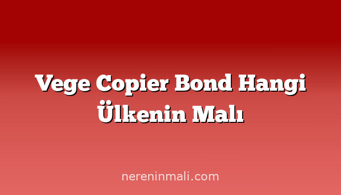 Vege Copier Bond Hangi Ülkenin Malı