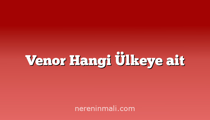 Venor Hangi Ülkeye ait