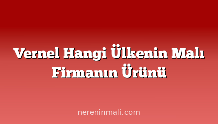 Vernel Hangi Ülkenin Malı Firmanın Ürünü