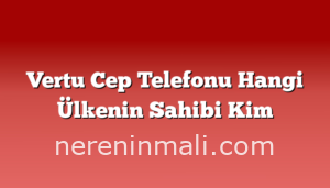 Vertu Cep Telefonu Hangi Ülkenin Sahibi Kim