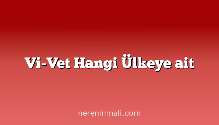 Vi-Vet Hangi Ülkeye ait