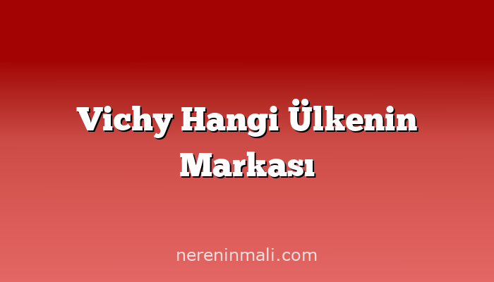 Vichy Hangi Ülkenin Markası