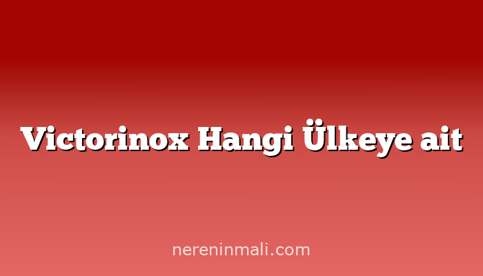 Victorinox Hangi Ülkeye ait