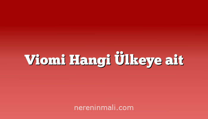 Viomi Hangi Ülkeye ait