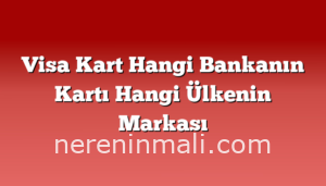 Visa Kart Hangi Bankanın Kartı Hangi Ülkenin Markası