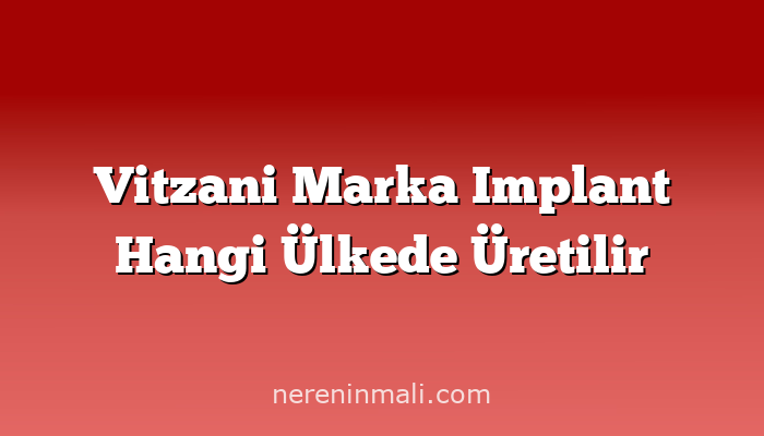 Vitzani Marka Implant Hangi Ülkede Üretilir