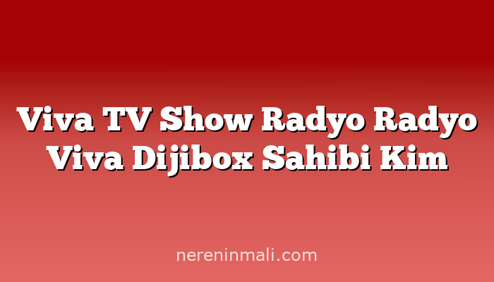 Viva TV Show Radyo Radyo Viva Dijibox Sahibi Kim