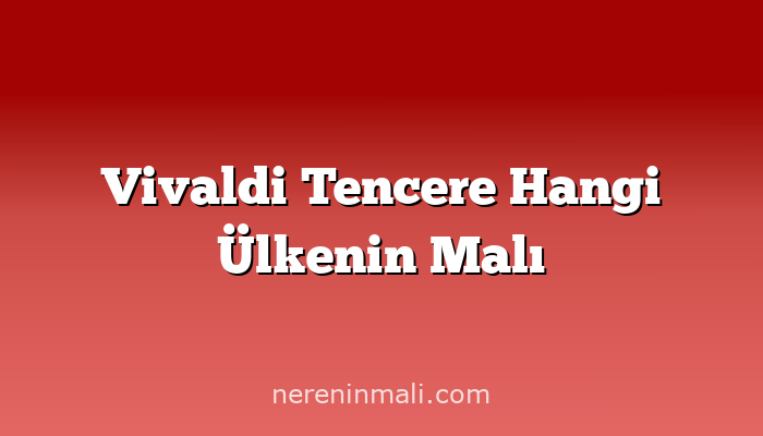 Vivaldi Tencere Hangi Ülkenin Malı