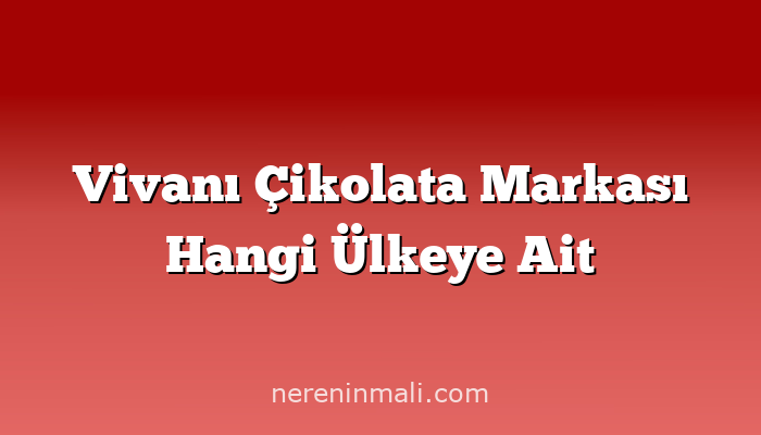 Vivanı Çikolata Markası Hangi Ülkeye Ait