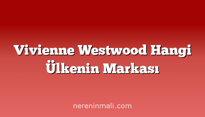 Vivienne Westwood Hangi Ülkenin Markası