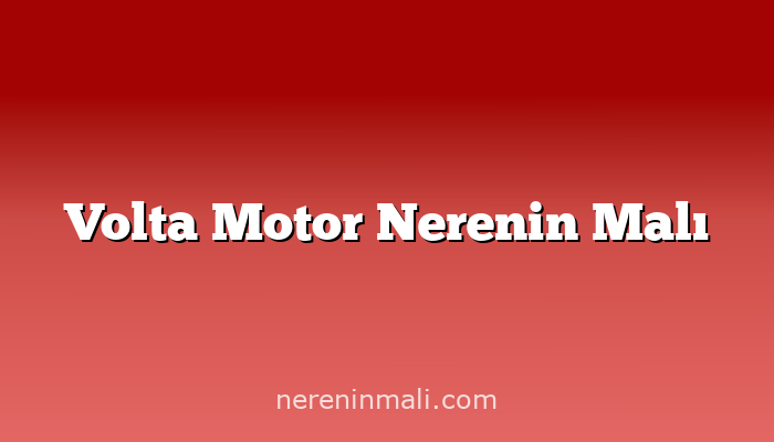 Volta Motor Nerenin Malı