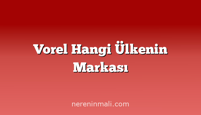 Vorel Hangi Ülkenin Markası