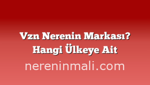 Vzn Nerenin Markası? Hangi Ülkeye Ait