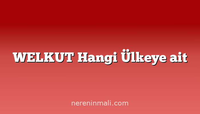 WELKUT Hangi Ülkeye ait