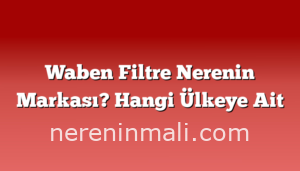 Waben Filtre Nerenin Markası? Hangi Ülkeye Ait