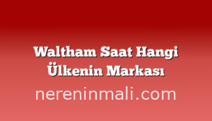 Waltham Saat Hangi Ülkenin Markası