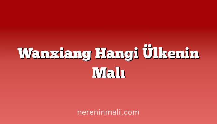 Wanxiang Hangi Ülkenin Malı